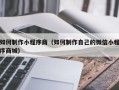 阿拉尔如何制作小程序商（如何制作自己的微信小程序商城）